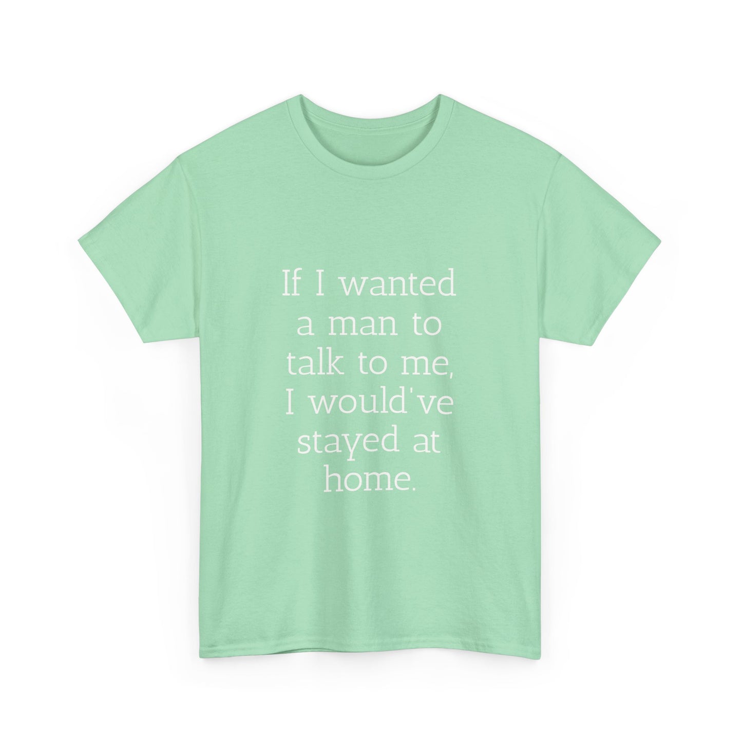 If I wanted a man to talk to me Tee