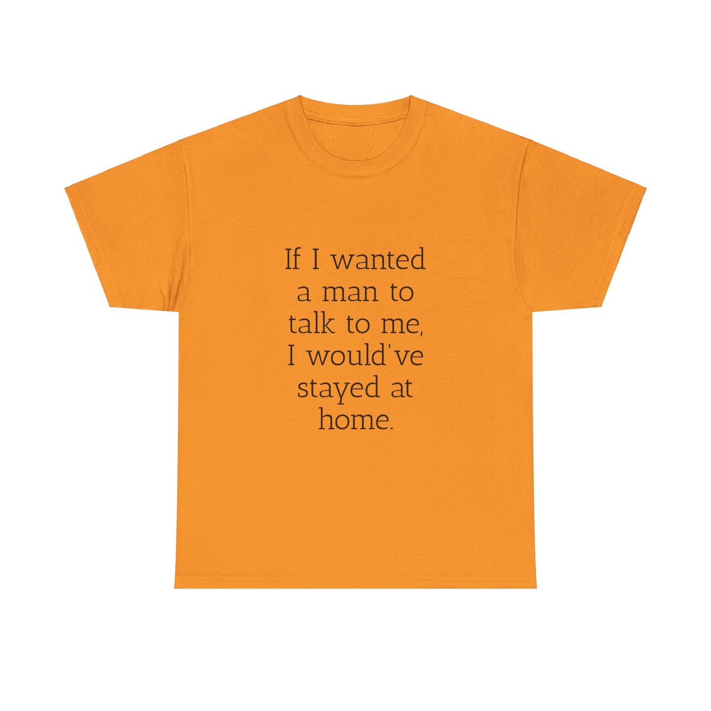 If I wanted a man to talk to me Tee