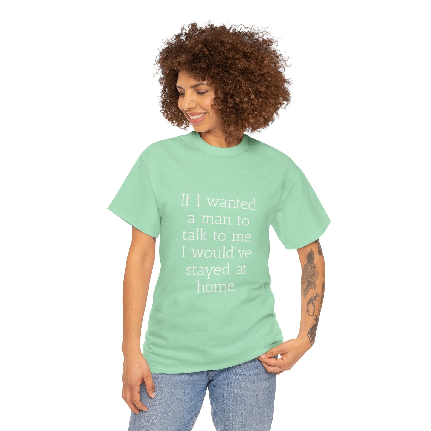 If I wanted a man to talk to me Tee