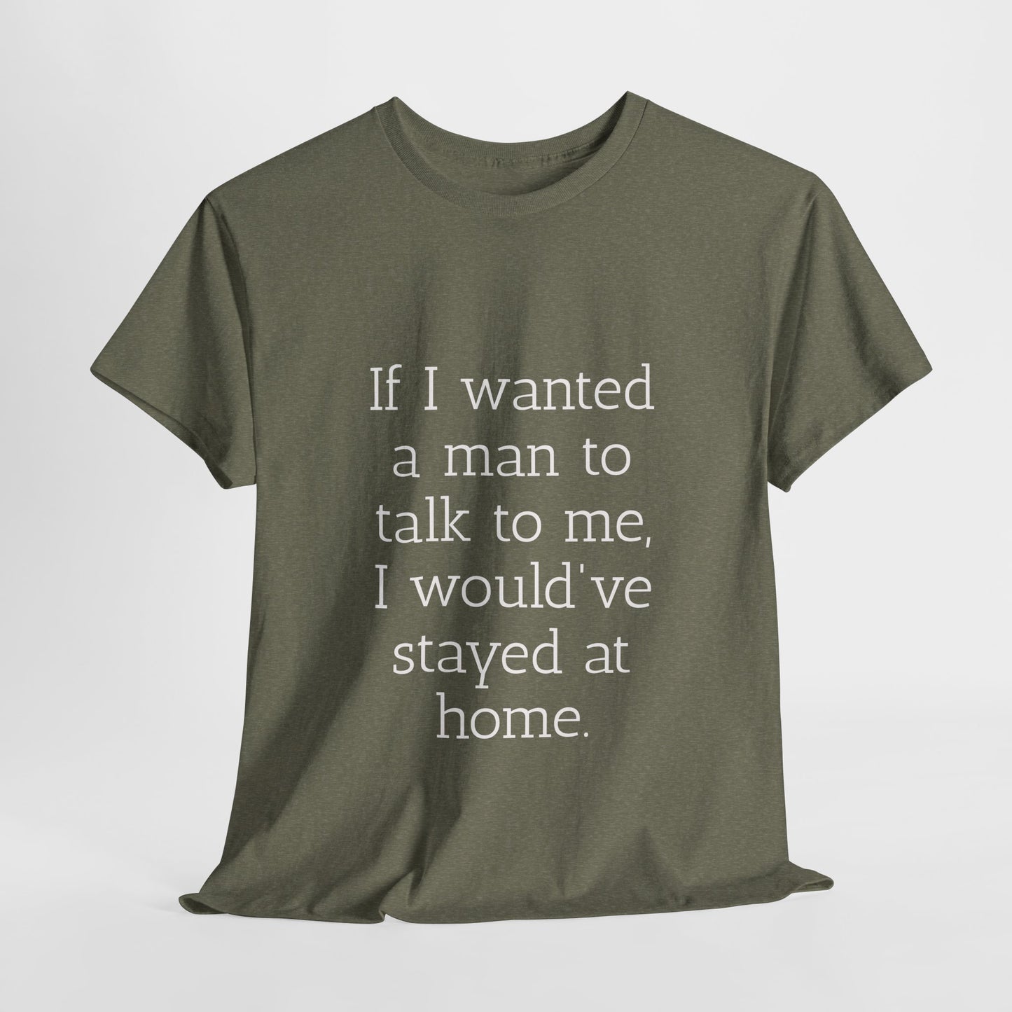 If I wanted a man to talk to me Tee