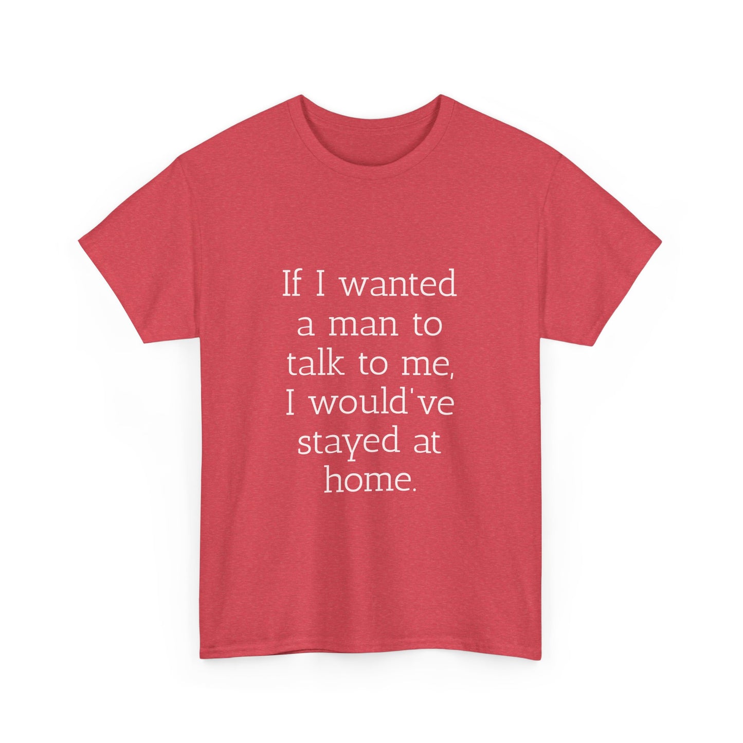 If I wanted a man to talk to me Tee