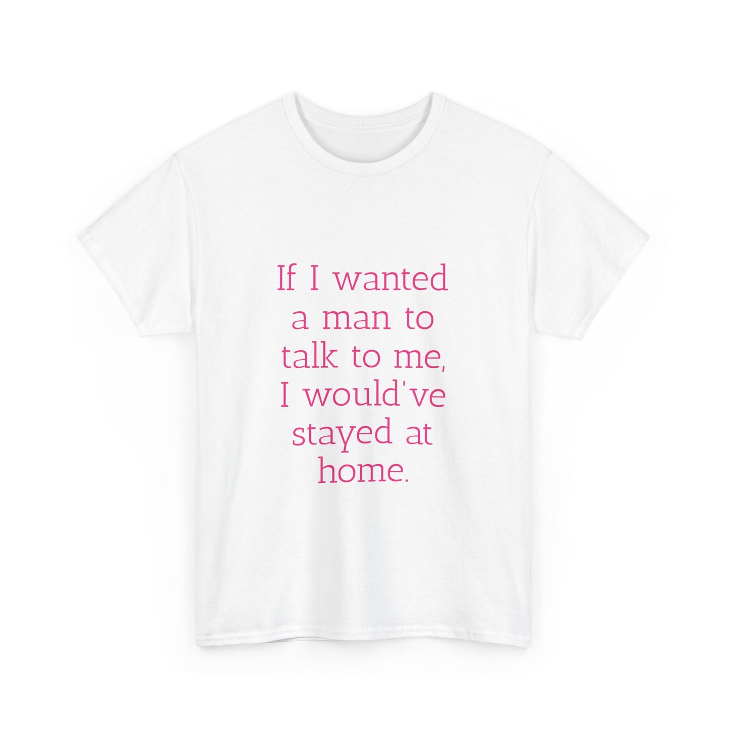 If I wanted a man to talk to me Tee