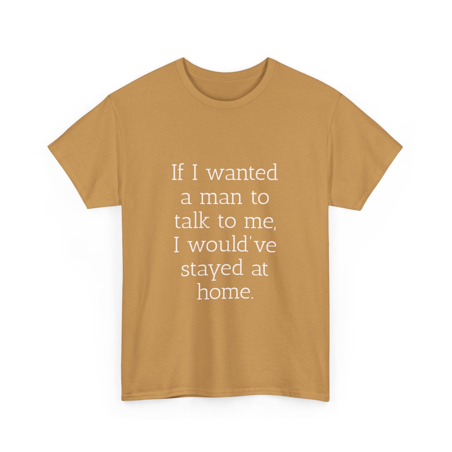 If I wanted a man to talk to me Tee