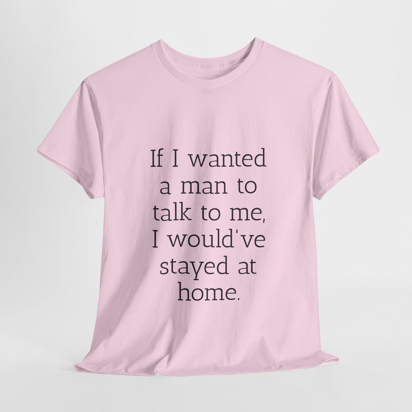 If I wanted a man to talk to me Tee