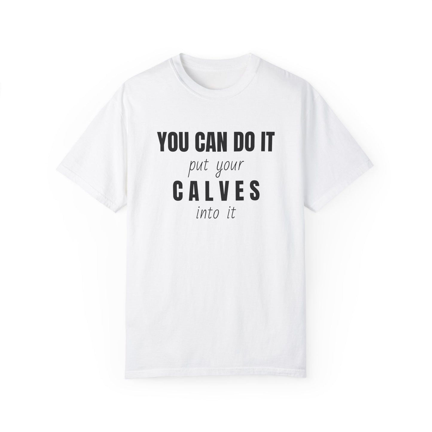 You can do it, put your CALVES into it T-shirt