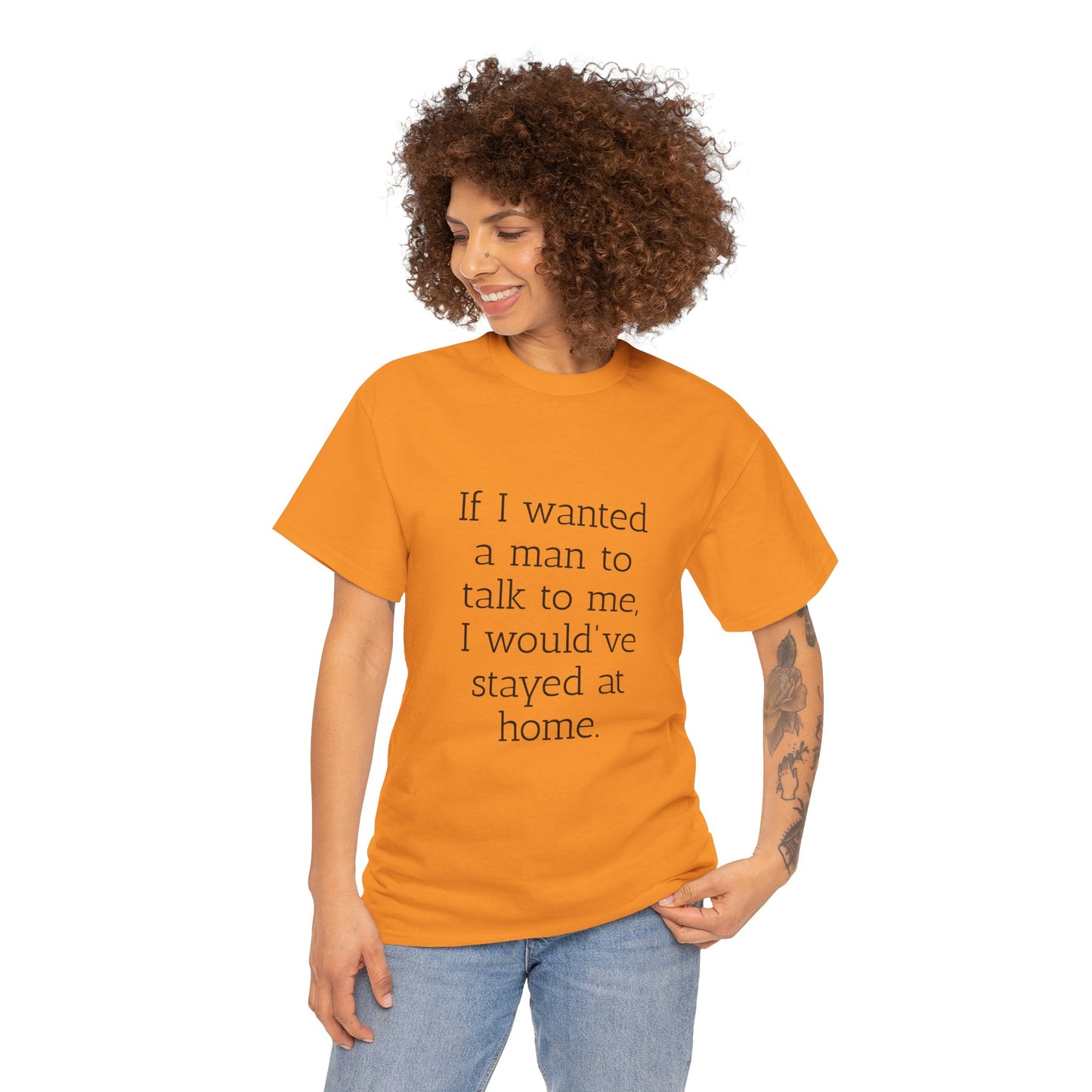 If I wanted a man to talk to me Tee