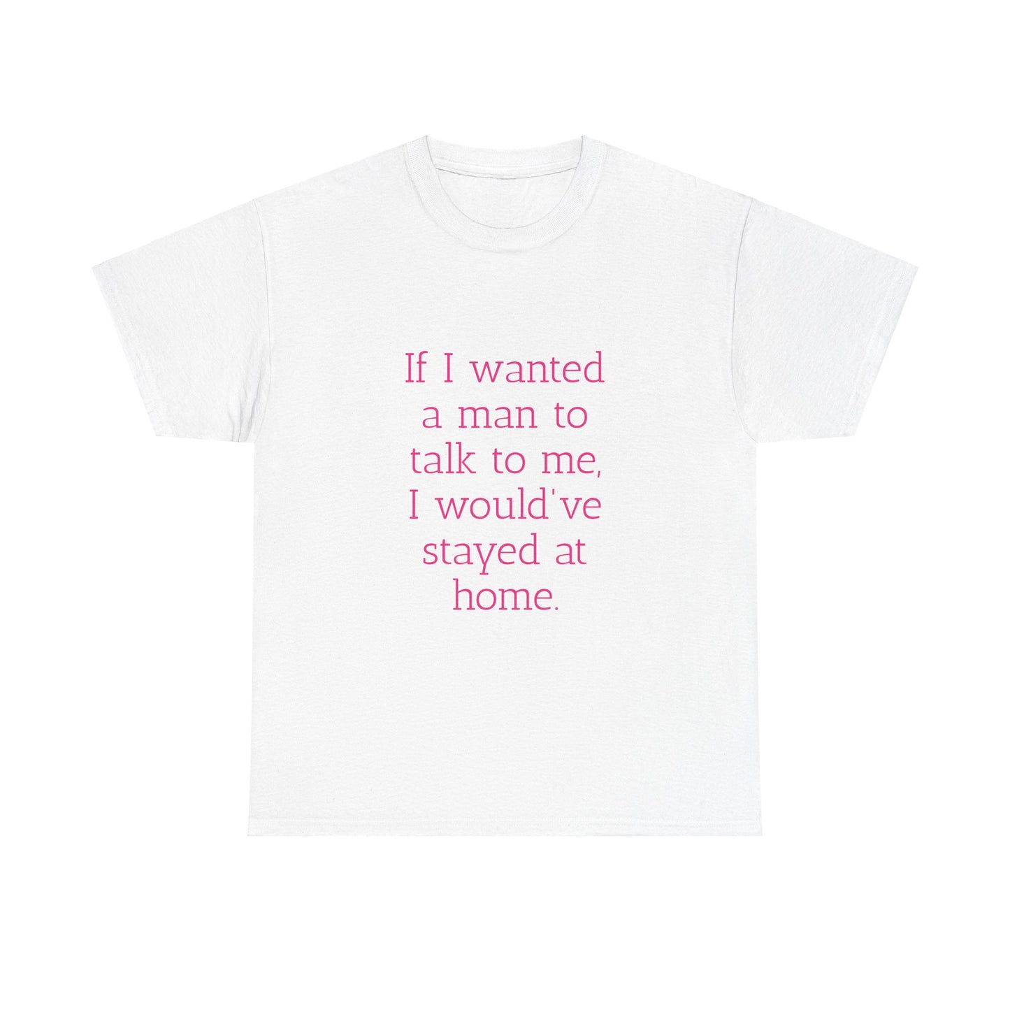 If I wanted a man to talk to me Tee