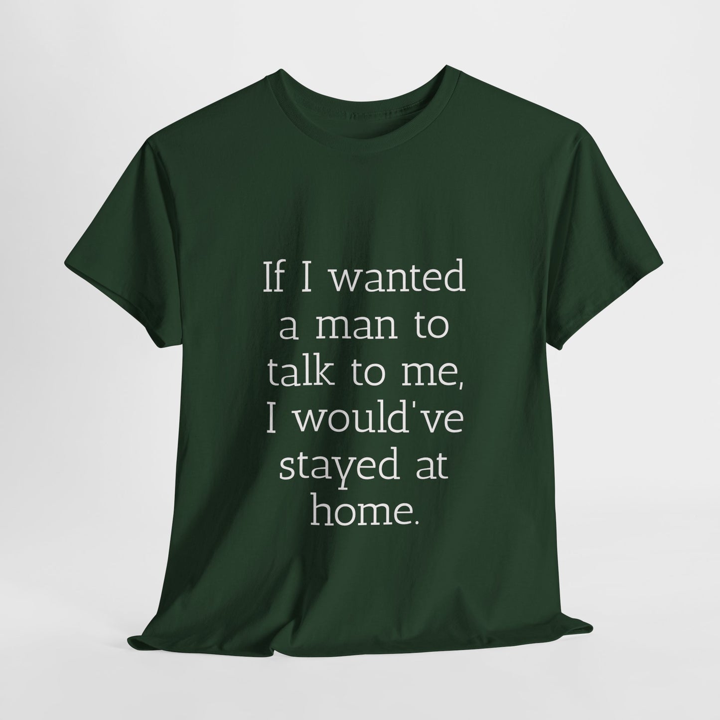 If I wanted a man to talk to me Tee