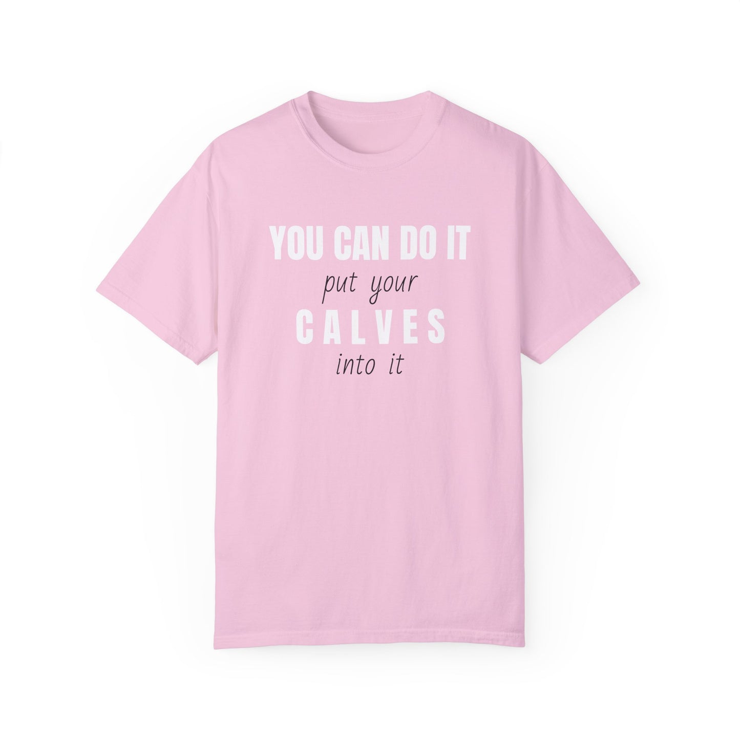 You can do it, put your CALVES into it T-shirt