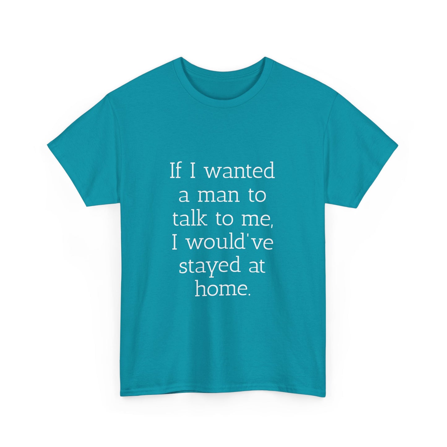 If I wanted a man to talk to me Tee