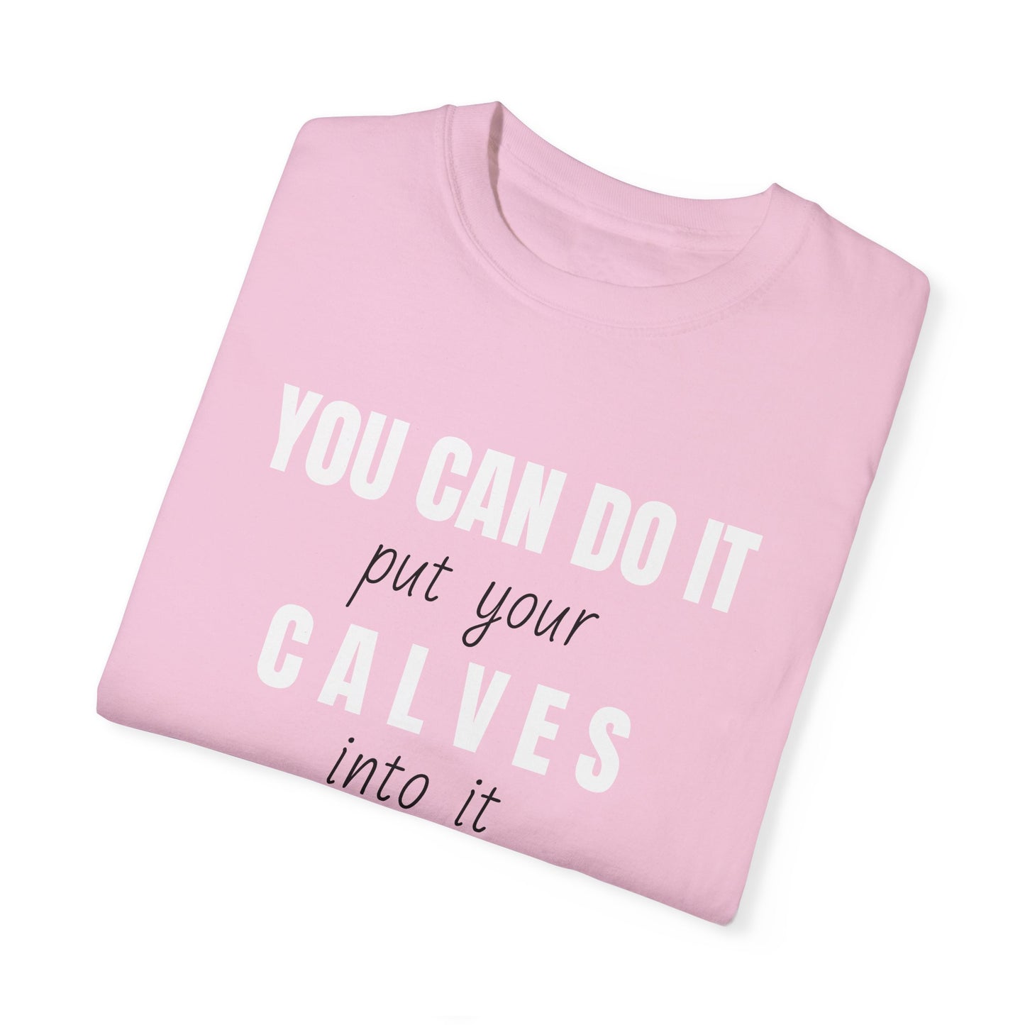 You can do it, put your CALVES into it T-shirt