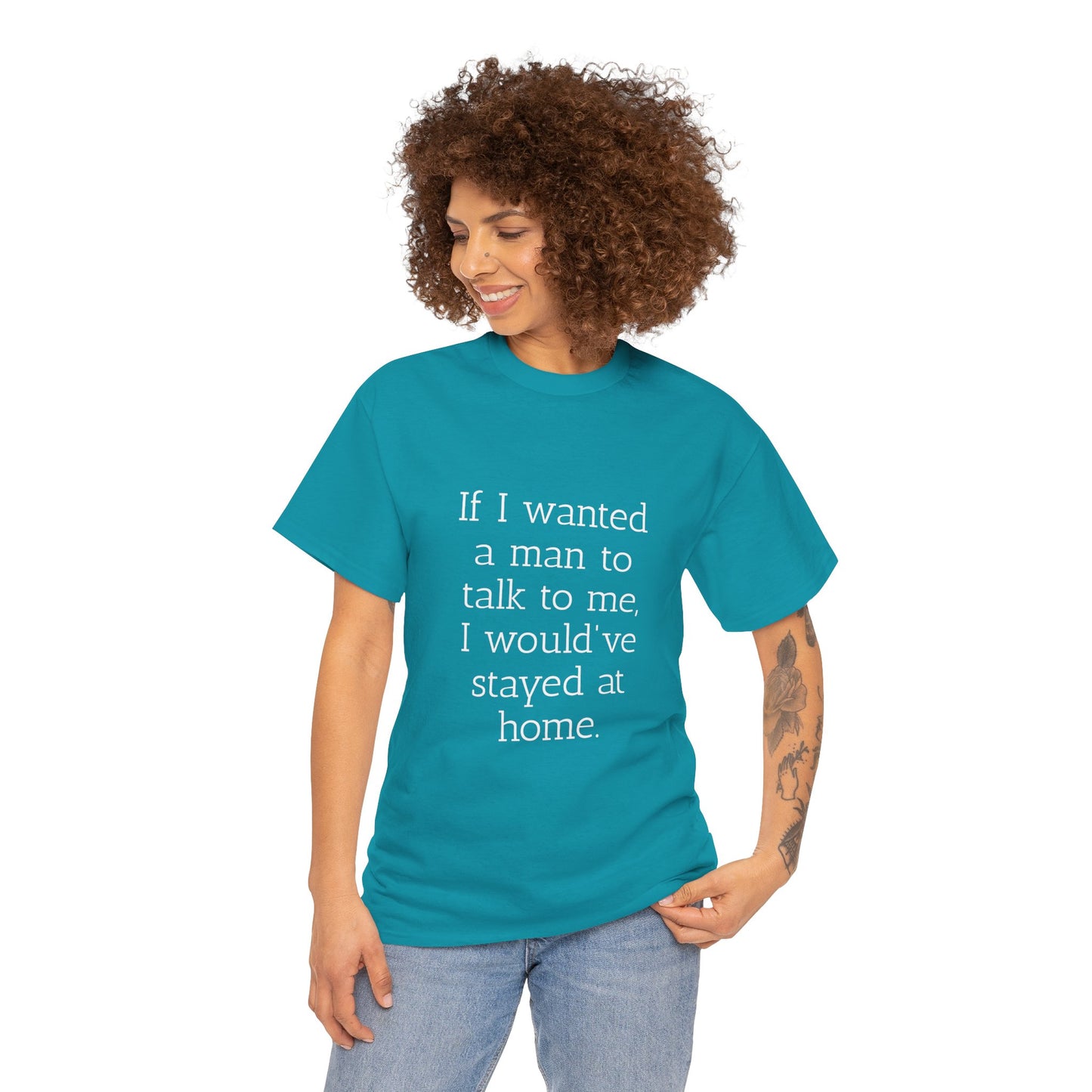 If I wanted a man to talk to me Tee