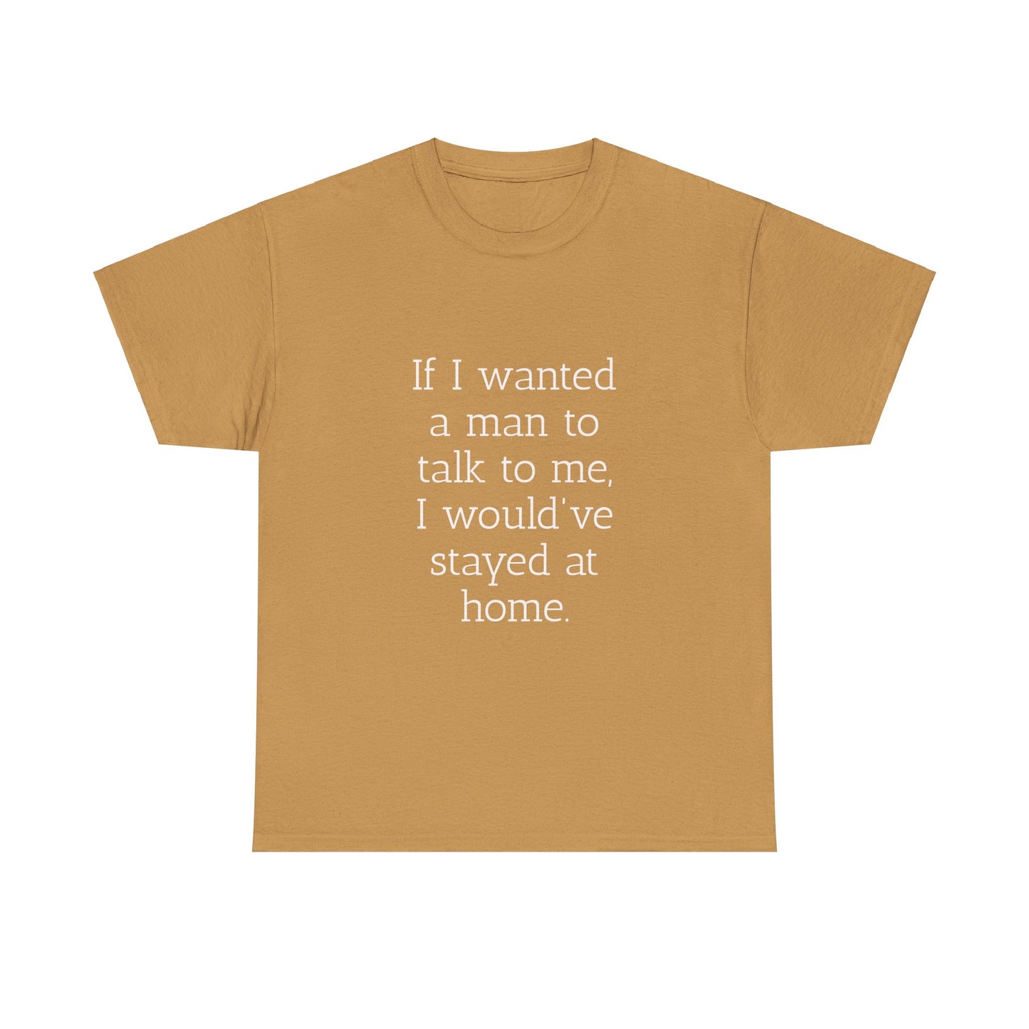 If I wanted a man to talk to me Tee