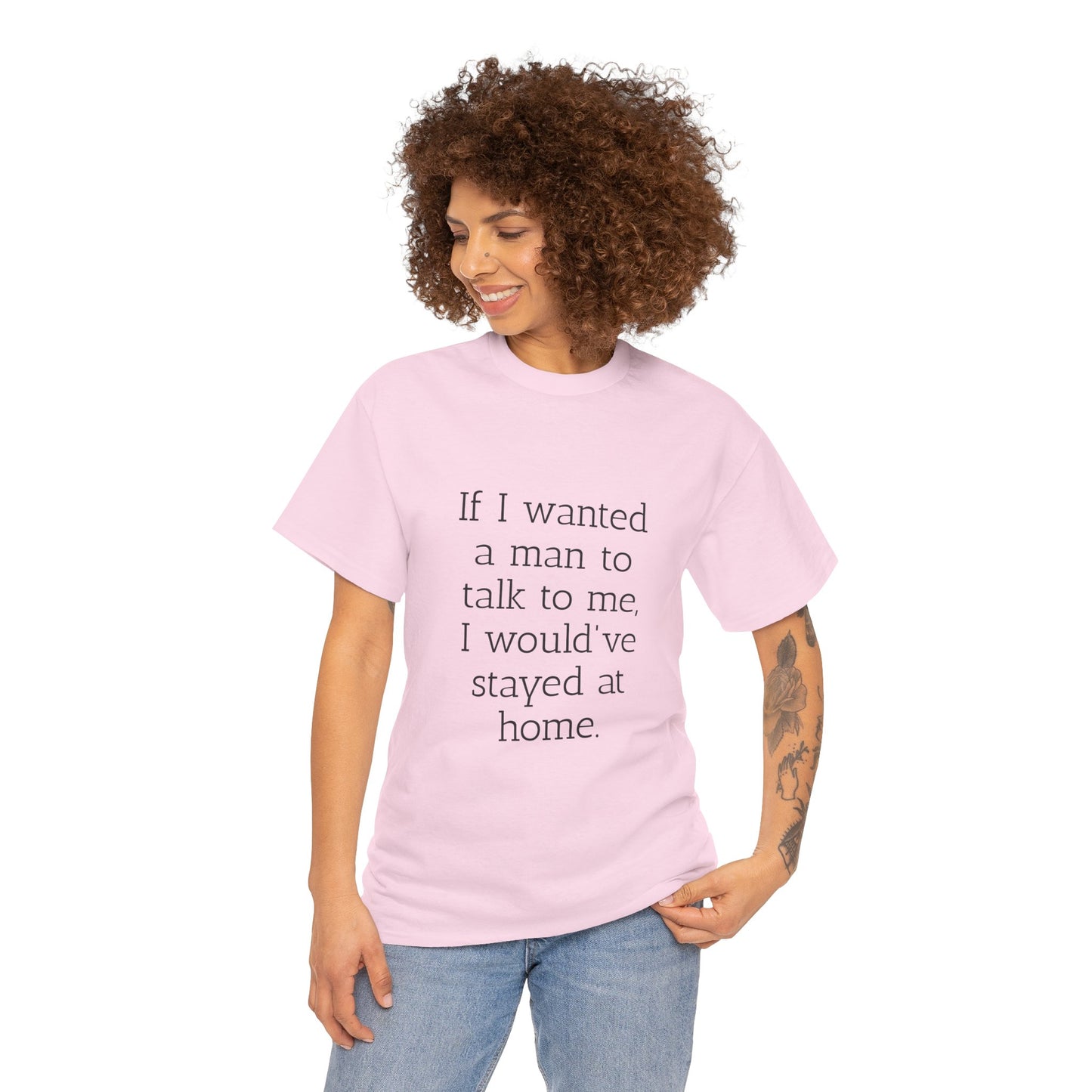 If I wanted a man to talk to me Tee