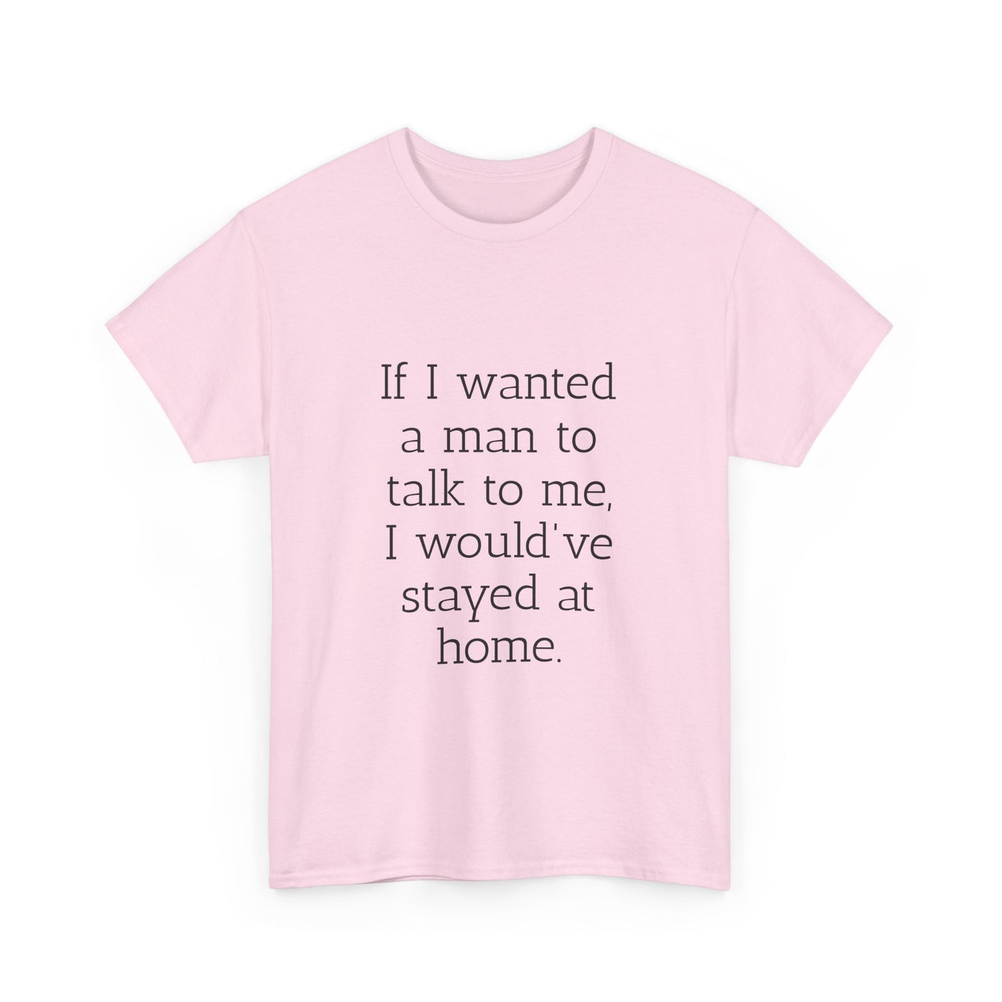 If I wanted a man to talk to me Tee