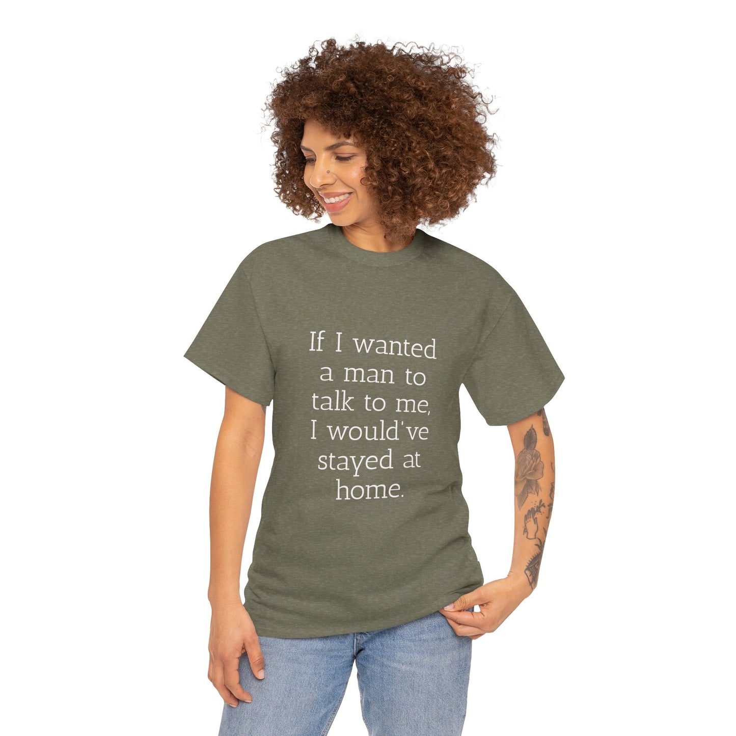 If I wanted a man to talk to me Tee